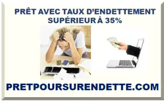 PRÊT AVEC TAUX D’ENDETTEMENT SUPÉRIEUR À 35%